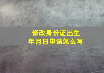 修改身份证出生年月日申请怎么写