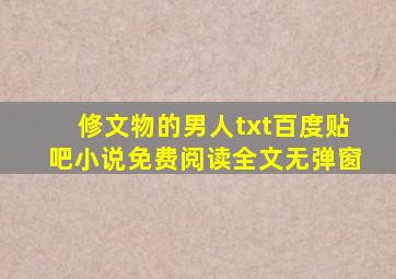 修文物的男人txt百度贴吧小说免费阅读全文无弹窗