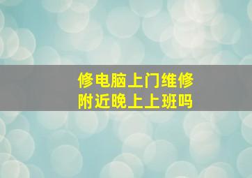 修电脑上门维修附近晚上上班吗