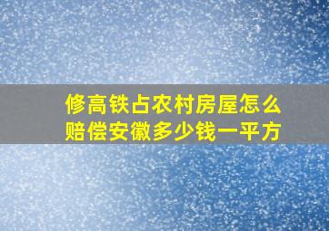 修高铁占农村房屋怎么赔偿安徽多少钱一平方