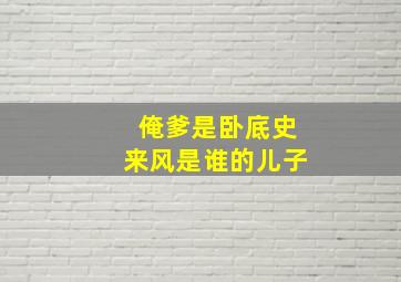 俺爹是卧底史来风是谁的儿子