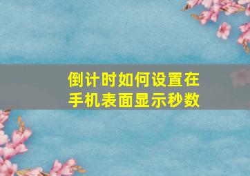 倒计时如何设置在手机表面显示秒数