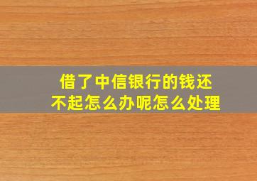 借了中信银行的钱还不起怎么办呢怎么处理