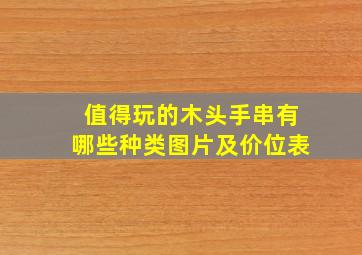 值得玩的木头手串有哪些种类图片及价位表