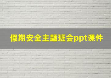 假期安全主题班会ppt课件