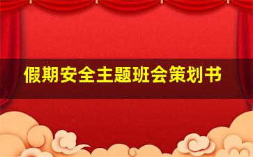 假期安全主题班会策划书