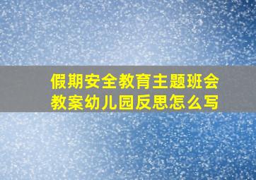 假期安全教育主题班会教案幼儿园反思怎么写