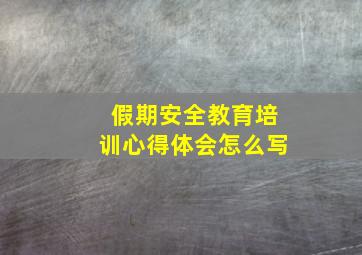 假期安全教育培训心得体会怎么写