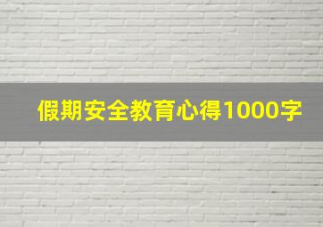 假期安全教育心得1000字