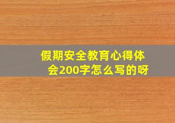 假期安全教育心得体会200字怎么写的呀