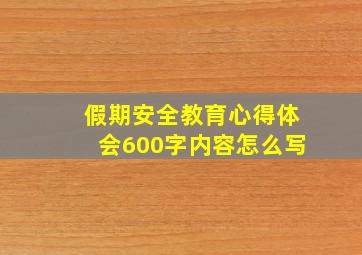 假期安全教育心得体会600字内容怎么写