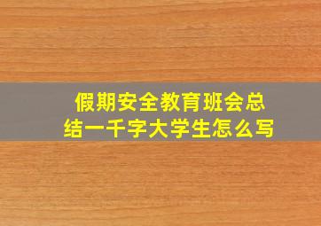 假期安全教育班会总结一千字大学生怎么写