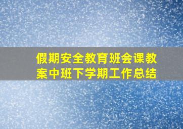 假期安全教育班会课教案中班下学期工作总结