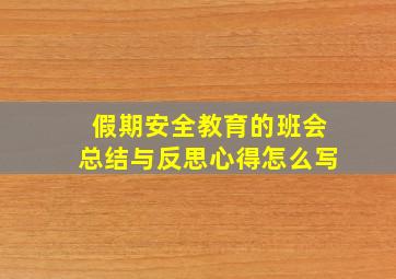 假期安全教育的班会总结与反思心得怎么写