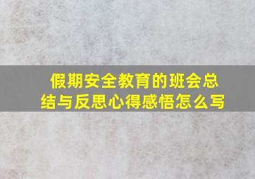 假期安全教育的班会总结与反思心得感悟怎么写