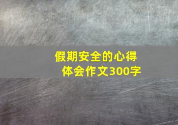 假期安全的心得体会作文300字