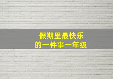 假期里最快乐的一件事一年级