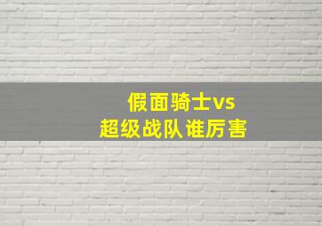 假面骑士vs超级战队谁厉害