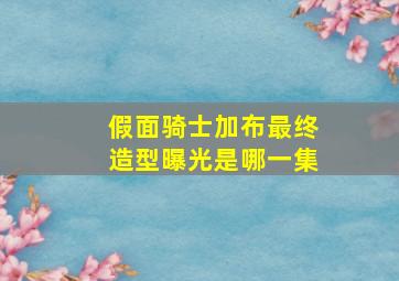 假面骑士加布最终造型曝光是哪一集