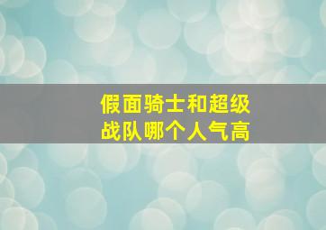 假面骑士和超级战队哪个人气高