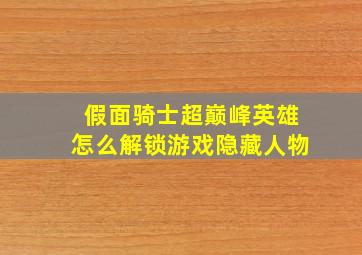 假面骑士超巅峰英雄怎么解锁游戏隐藏人物