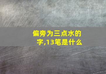 偏旁为三点水的字,13笔是什么