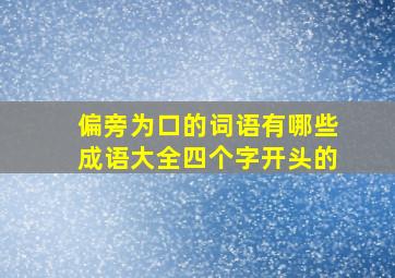 偏旁为口的词语有哪些成语大全四个字开头的