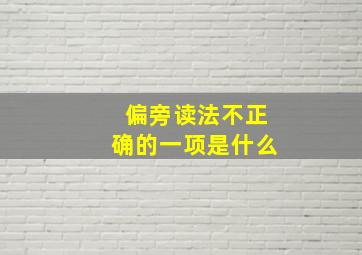 偏旁读法不正确的一项是什么