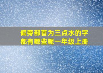 偏旁部首为三点水的字都有哪些呢一年级上册