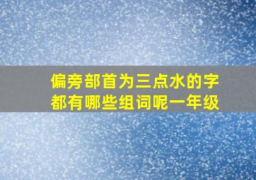 偏旁部首为三点水的字都有哪些组词呢一年级