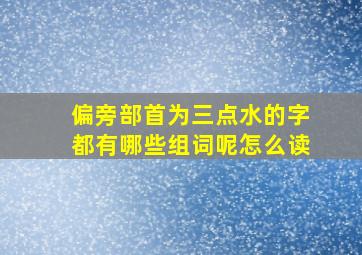 偏旁部首为三点水的字都有哪些组词呢怎么读