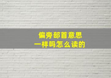 偏旁部首意思一样吗怎么读的