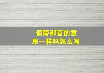 偏旁部首的意思一样吗怎么写