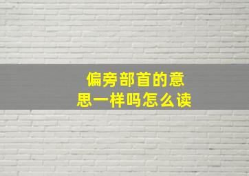 偏旁部首的意思一样吗怎么读