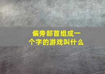 偏旁部首组成一个字的游戏叫什么