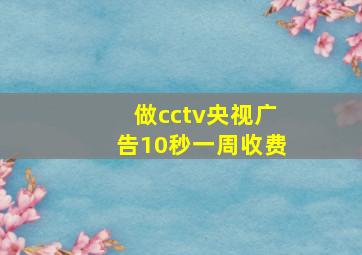 做cctv央视广告10秒一周收费