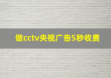 做cctv央视广告5秒收费