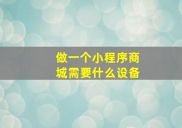 做一个小程序商城需要什么设备