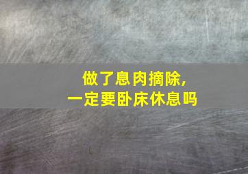 做了息肉摘除,一定要卧床休息吗