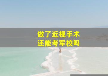 做了近视手术还能考军校吗