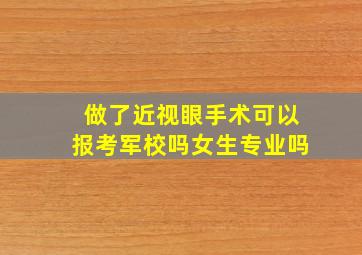 做了近视眼手术可以报考军校吗女生专业吗