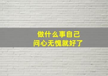 做什么事自己问心无愧就好了