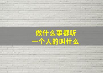 做什么事都听一个人的叫什么