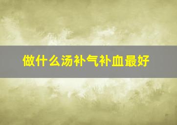 做什么汤补气补血最好