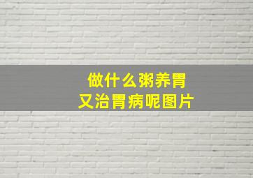 做什么粥养胃又治胃病呢图片