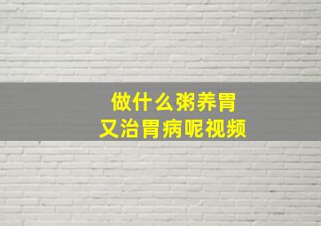 做什么粥养胃又治胃病呢视频