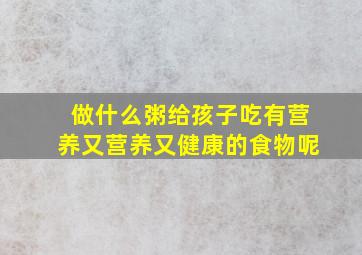 做什么粥给孩子吃有营养又营养又健康的食物呢