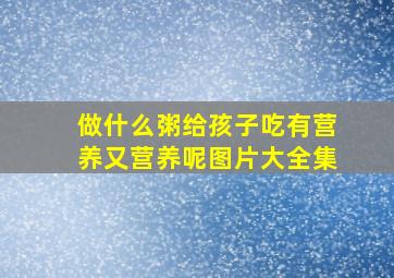 做什么粥给孩子吃有营养又营养呢图片大全集