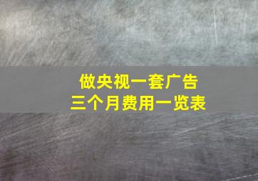 做央视一套广告三个月费用一览表