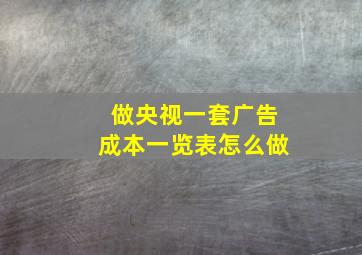 做央视一套广告成本一览表怎么做